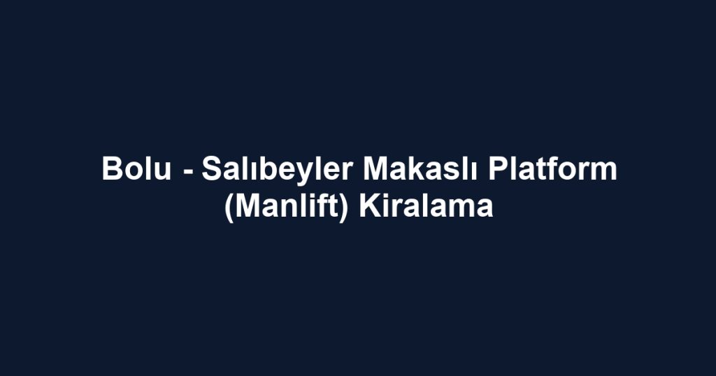 Bolu - Salıbeyler Makaslı Platform (Manlift) Kiralama