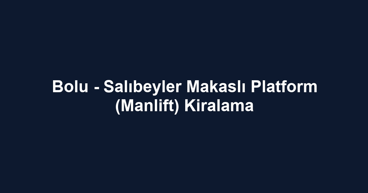 Bolu - Salıbeyler Makaslı Platform (Manlift) Kiralama
