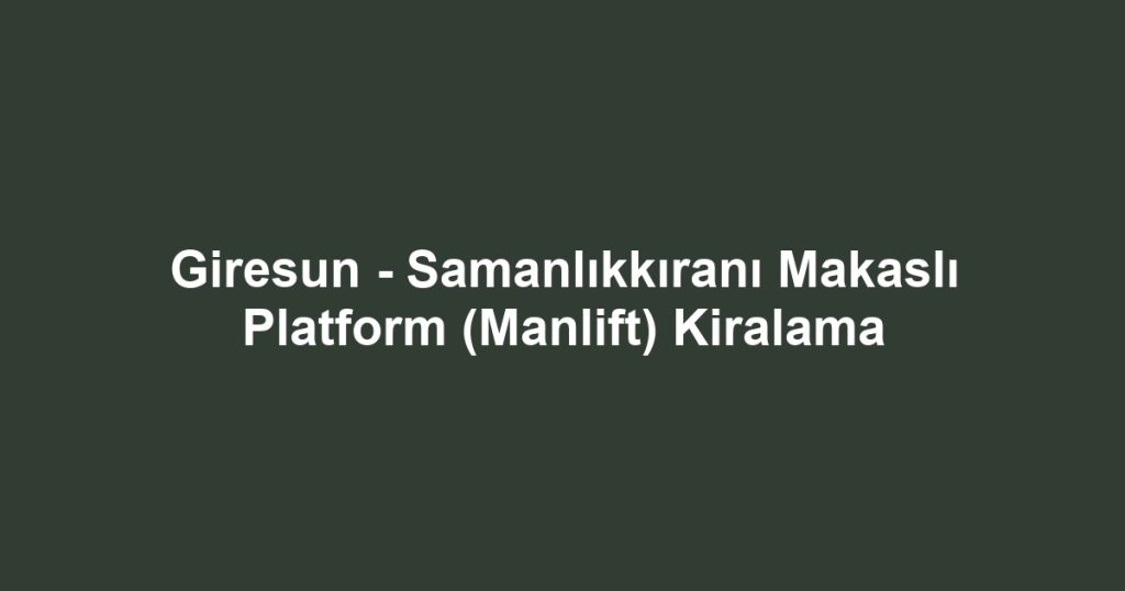 Giresun - Samanlıkkıranı Makaslı Platform (Manlift) Kiralama