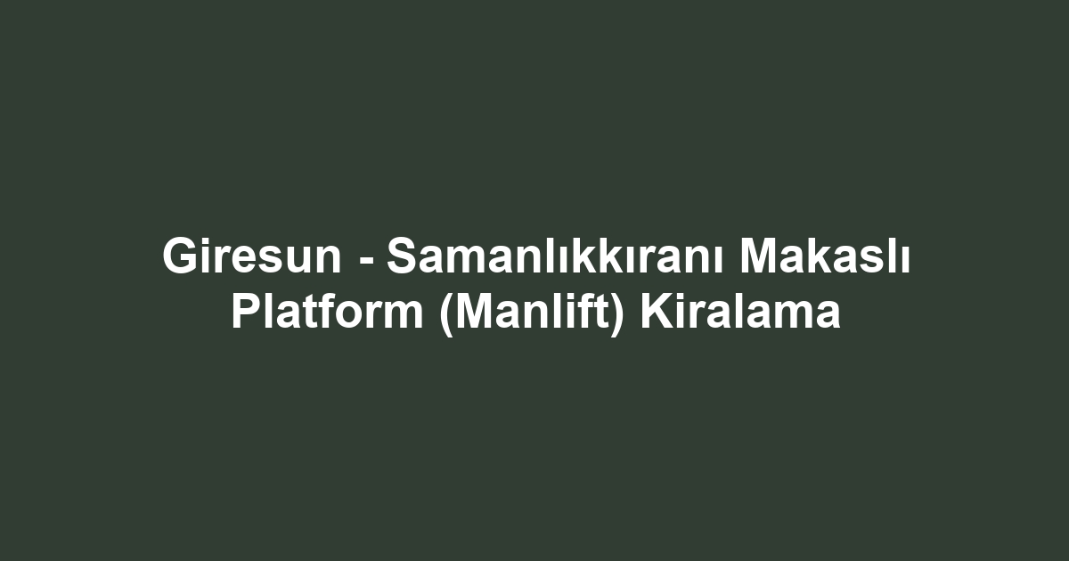 Giresun - Samanlıkkıranı Makaslı Platform (Manlift) Kiralama