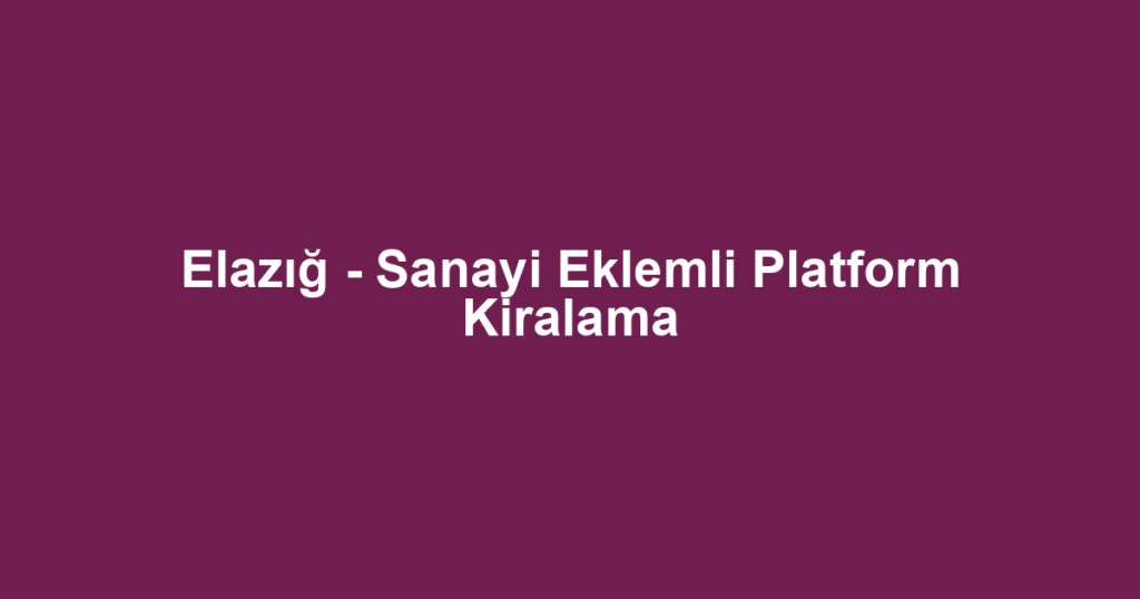 Elazığ - Sanayi Eklemli Platform Kiralama