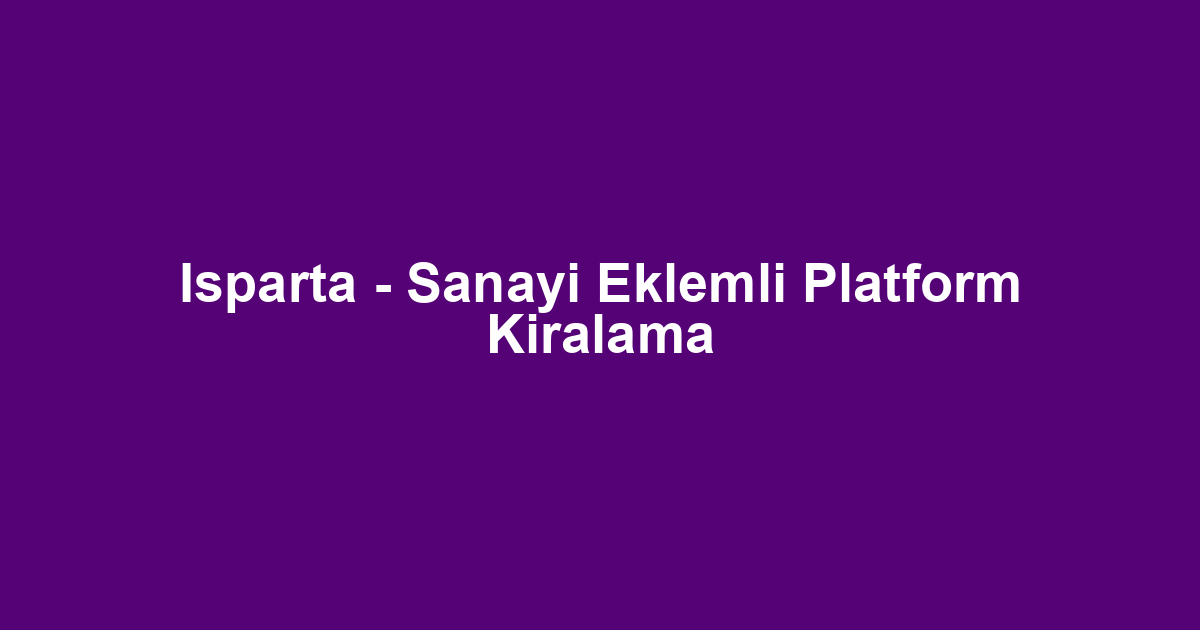 Isparta - Sanayi Eklemli Platform Kiralama