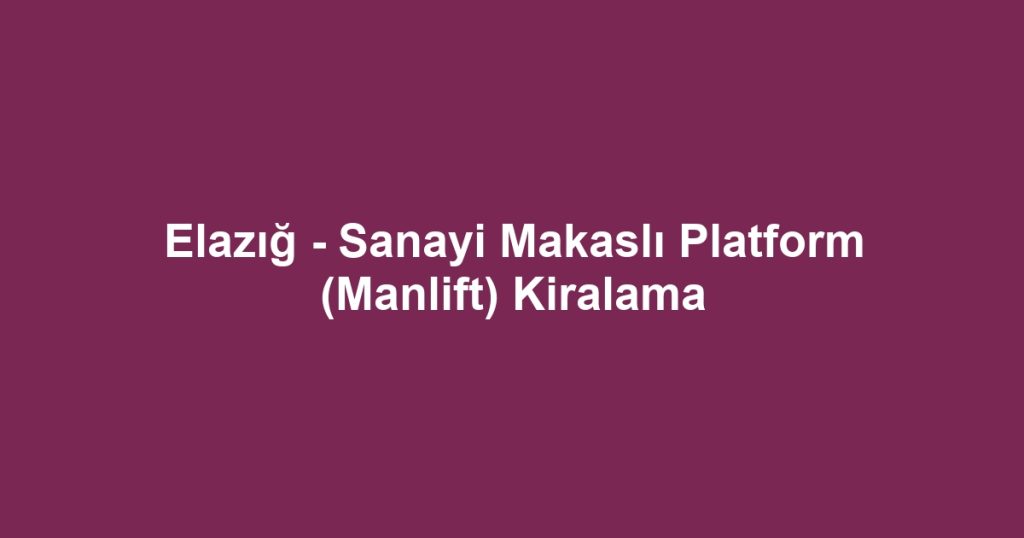Elazığ - Sanayi Makaslı Platform (Manlift) Kiralama