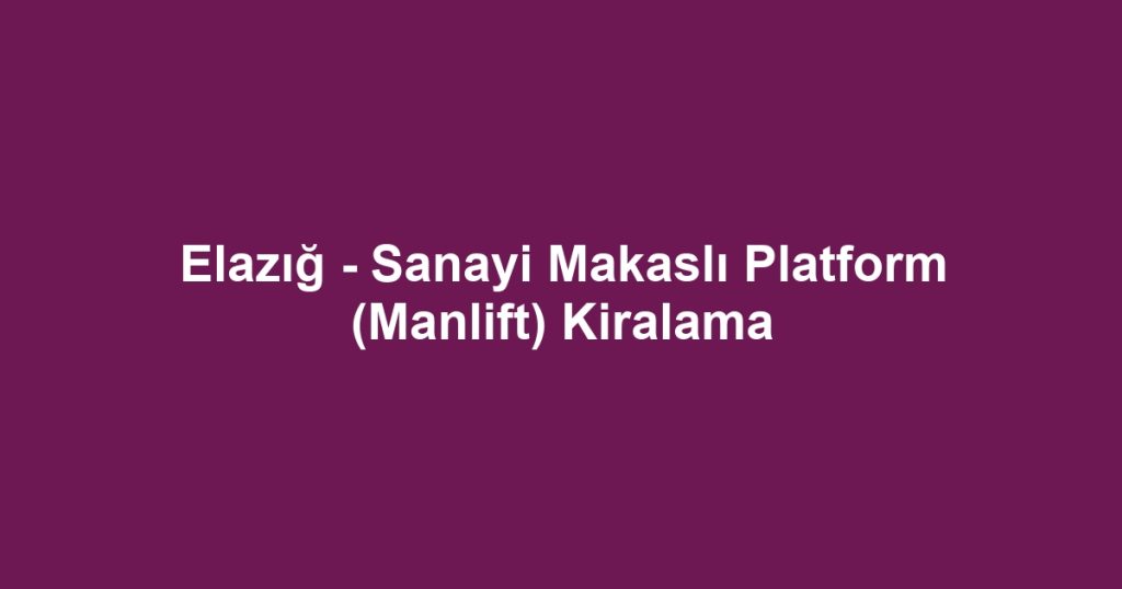 Elazığ - Sanayi Makaslı Platform (Manlift) Kiralama