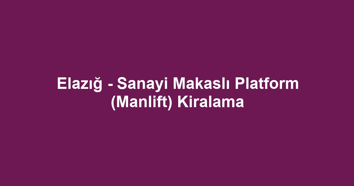Elazığ - Sanayi Makaslı Platform (Manlift) Kiralama