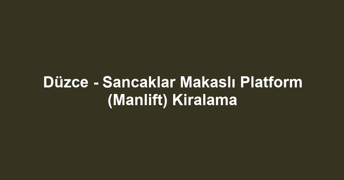 Düzce - Sancaklar Makaslı Platform (Manlift) Kiralama