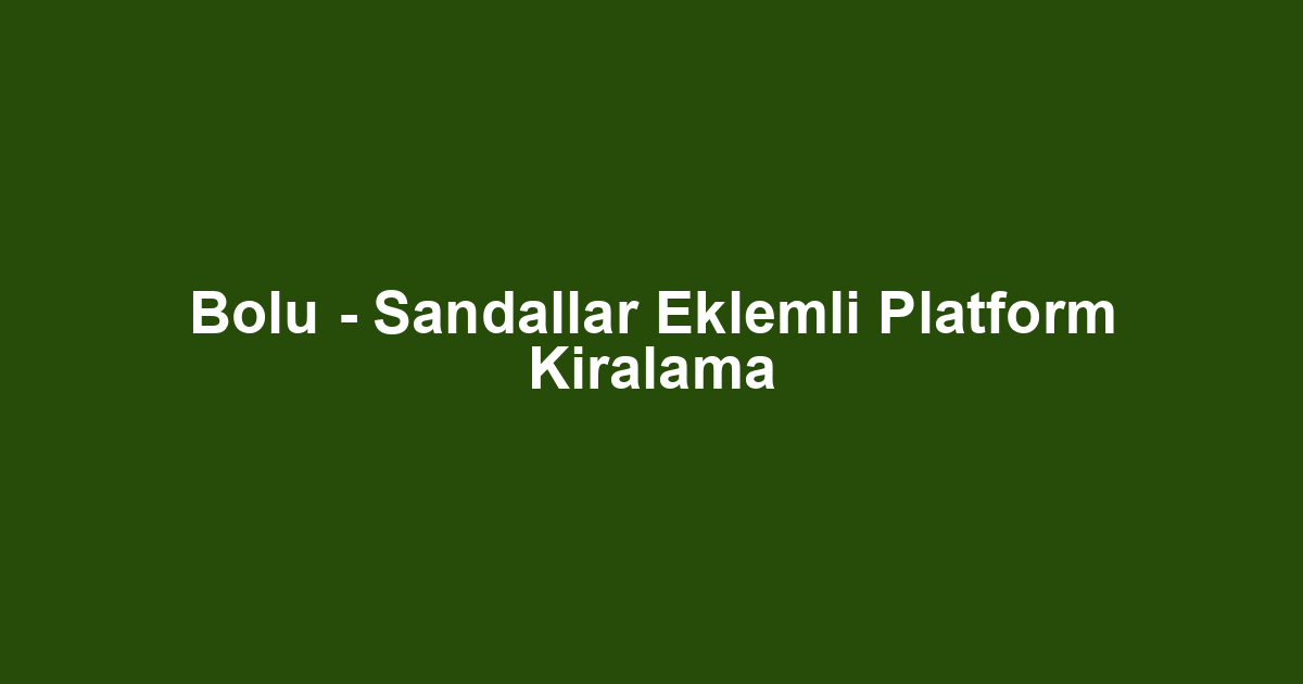 Bolu - Sandallar Eklemli Platform Kiralama