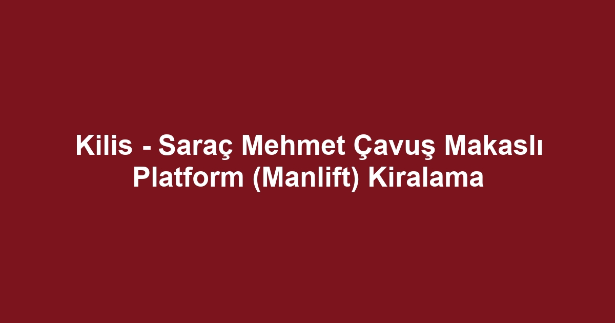 Kilis - Saraç Mehmet Çavuş Makaslı Platform (Manlift) Kiralama