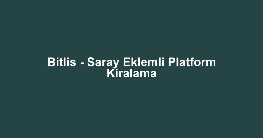 Bitlis - Saray Eklemli Platform Kiralama