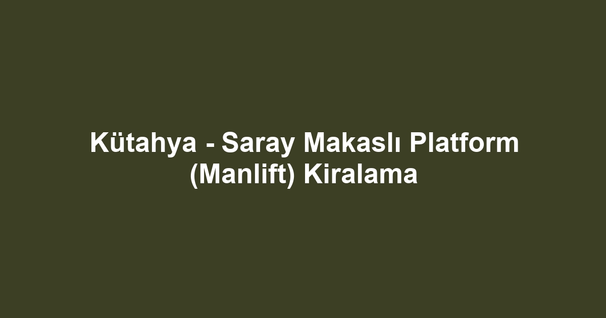 Kütahya - Saray Makaslı Platform (Manlift) Kiralama