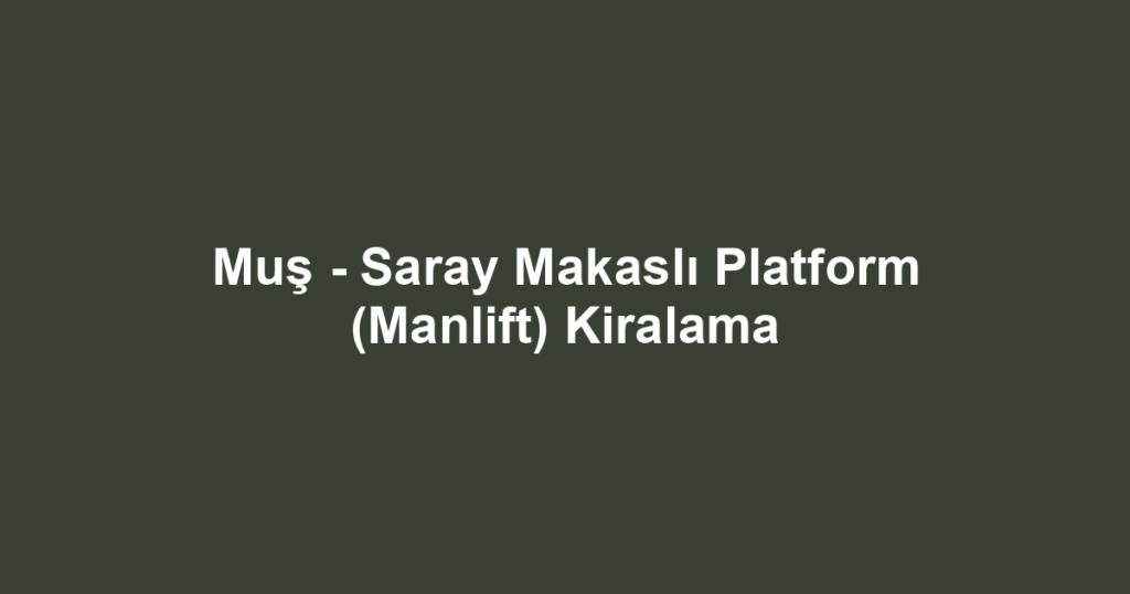 Muş - Saray Makaslı Platform (Manlift) Kiralama