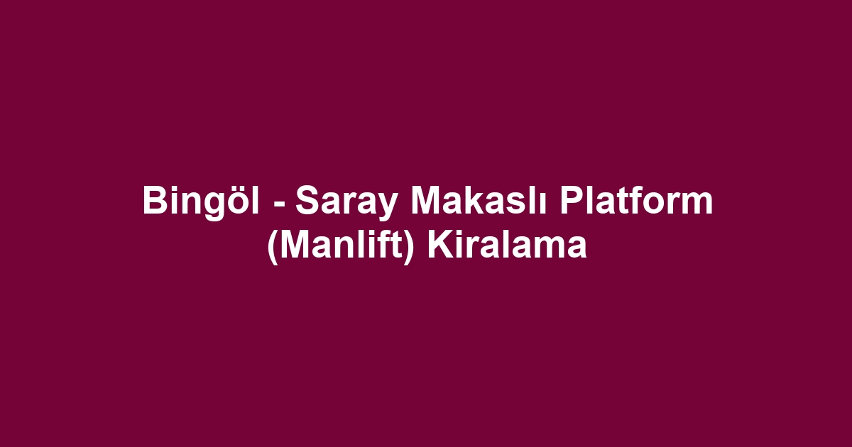 Bingöl - Saray Makaslı Platform (Manlift) Kiralama