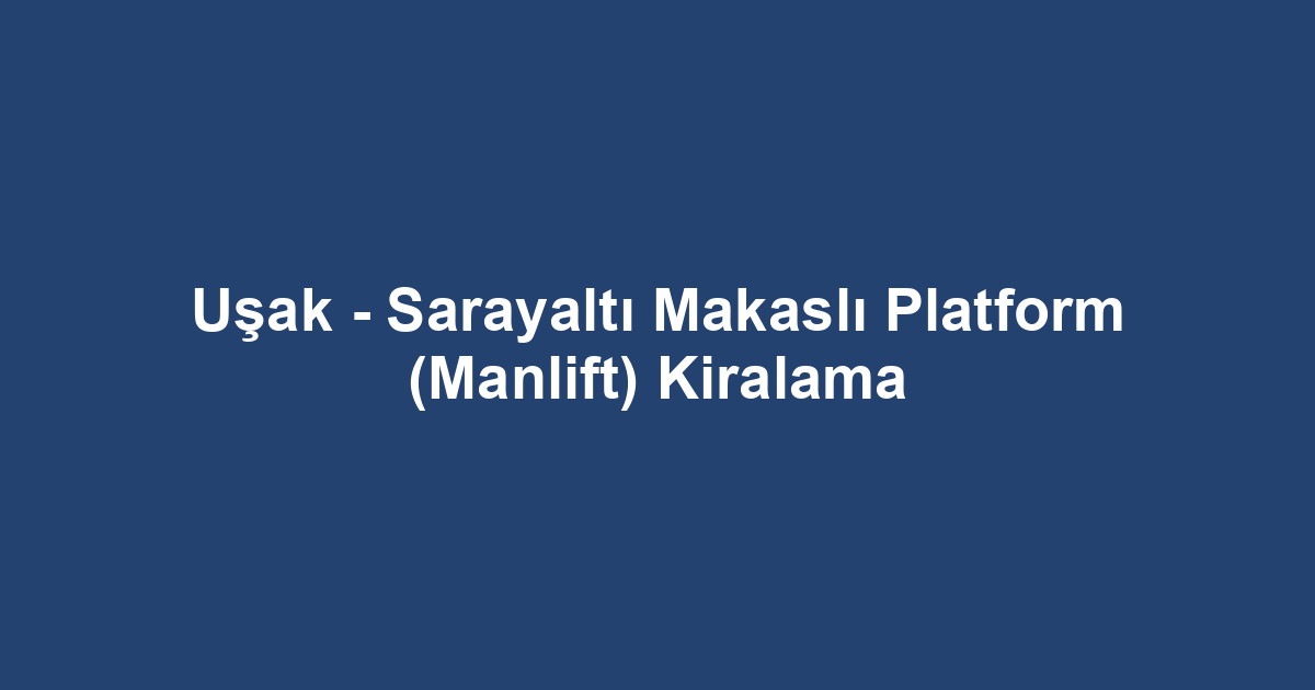 Uşak - Sarayaltı Makaslı Platform (Manlift) Kiralama