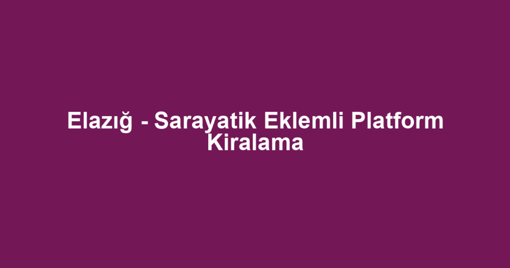 Elazığ - Sarayatik Eklemli Platform Kiralama