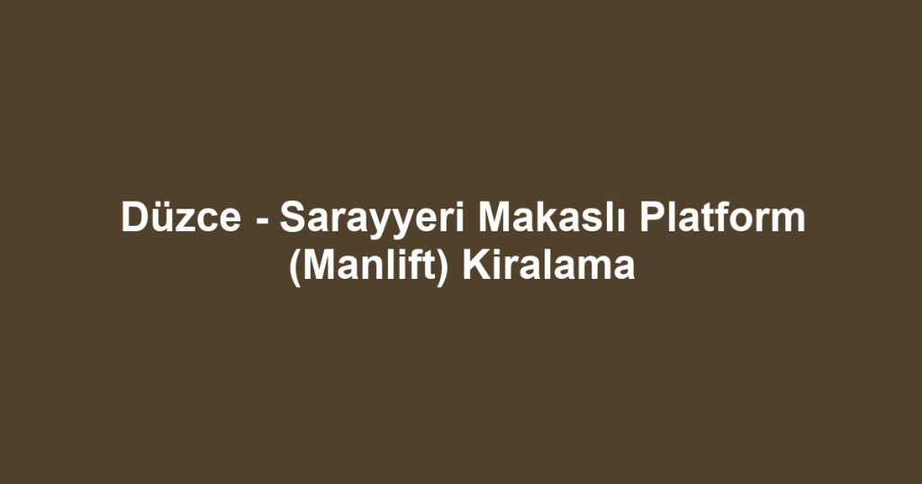 Düzce - Sarayyeri Makaslı Platform (Manlift) Kiralama