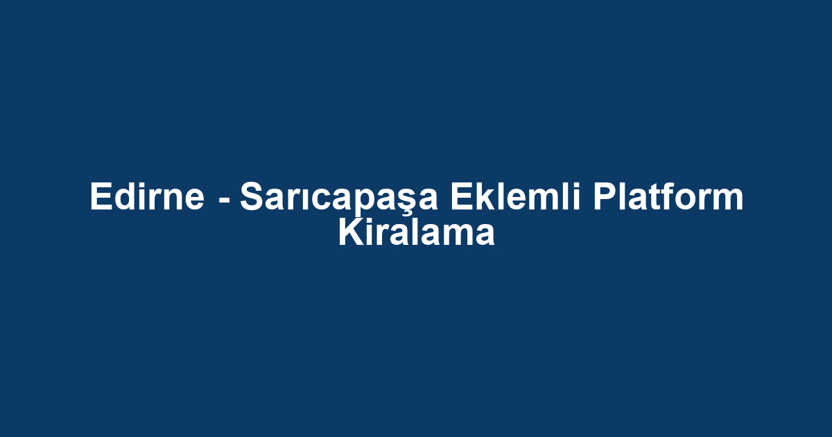 Edirne - Sarıcapaşa Eklemli Platform Kiralama