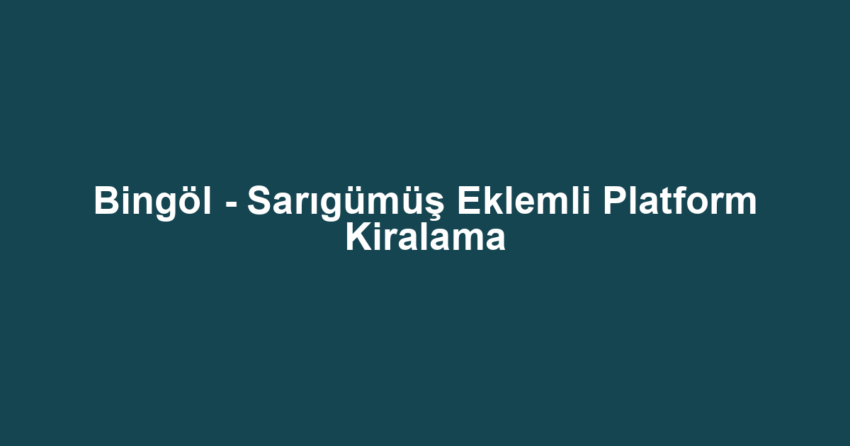 Bingöl - Sarıgümüş Eklemli Platform Kiralama