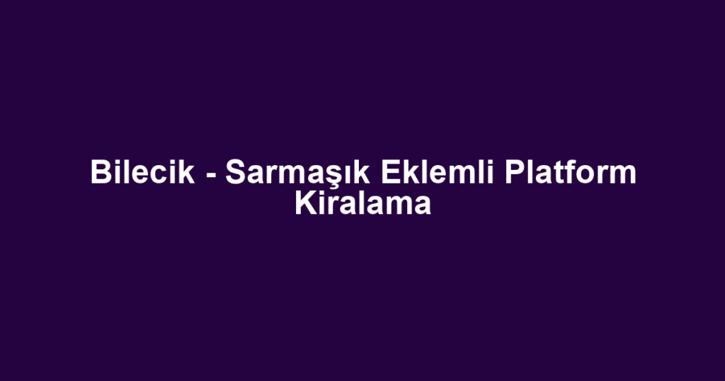 Bilecik - Sarmaşık Eklemli Platform Kiralama