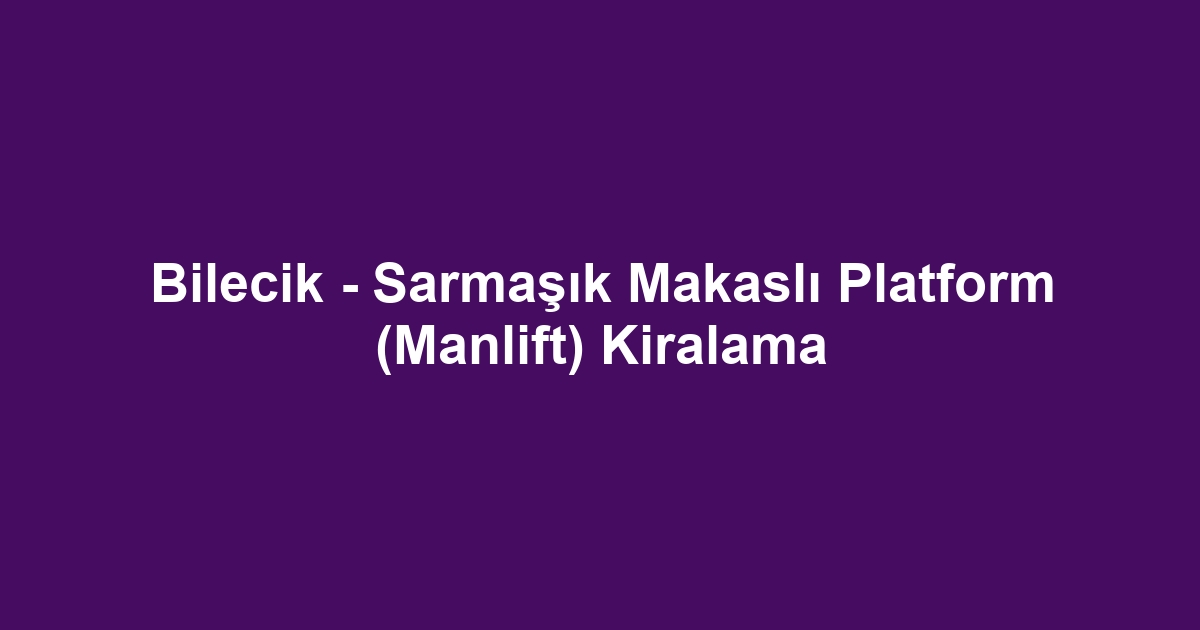 Bilecik - Sarmaşık Makaslı Platform (Manlift) Kiralama