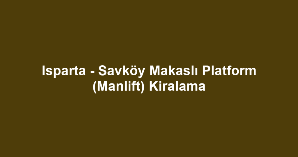 Isparta - Savköy Makaslı Platform (Manlift) Kiralama