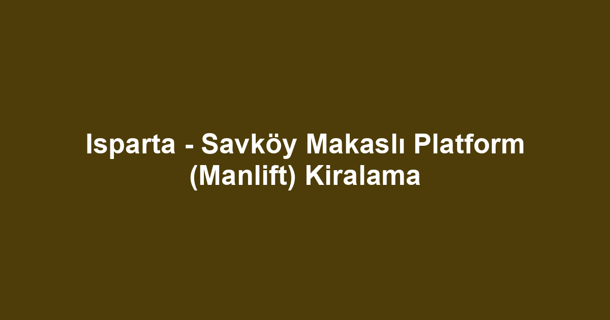 Isparta - Savköy Makaslı Platform (Manlift) Kiralama