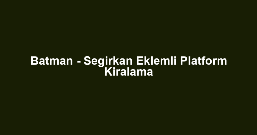 Batman - Segirkan Eklemli Platform Kiralama