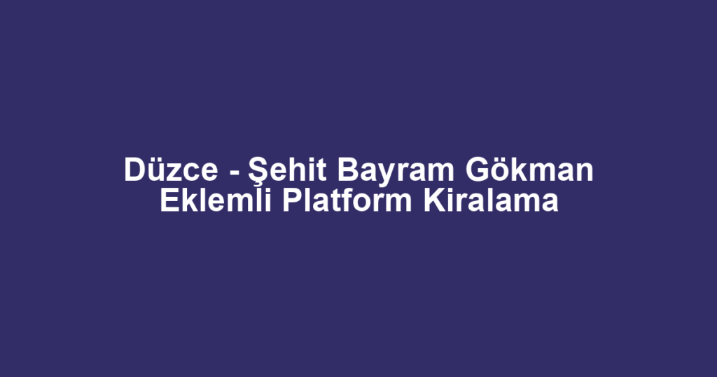 Düzce - Şehit Bayram Gökman Eklemli Platform Kiralama