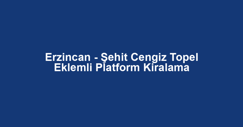 Erzincan - Şehit Cengiz Topel Eklemli Platform Kiralama