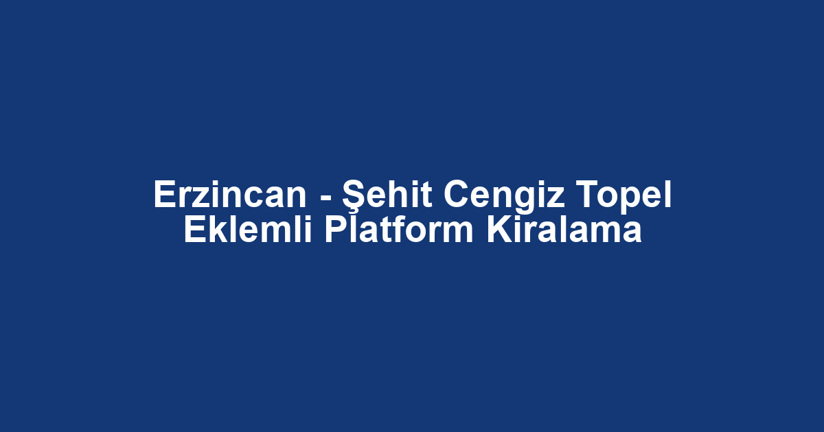 Erzincan - Şehit Cengiz Topel Eklemli Platform Kiralama