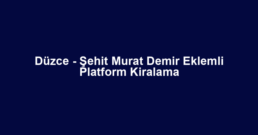 Düzce - Şehit Murat Demir Eklemli Platform Kiralama