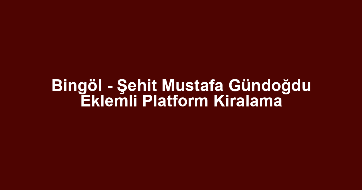 Bingöl - Şehit Mustafa Gündoğdu Eklemli Platform Kiralama