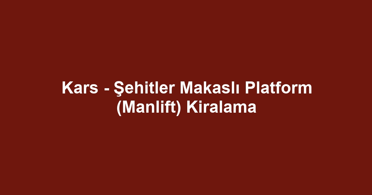 Kars - Şehitler Makaslı Platform (Manlift) Kiralama