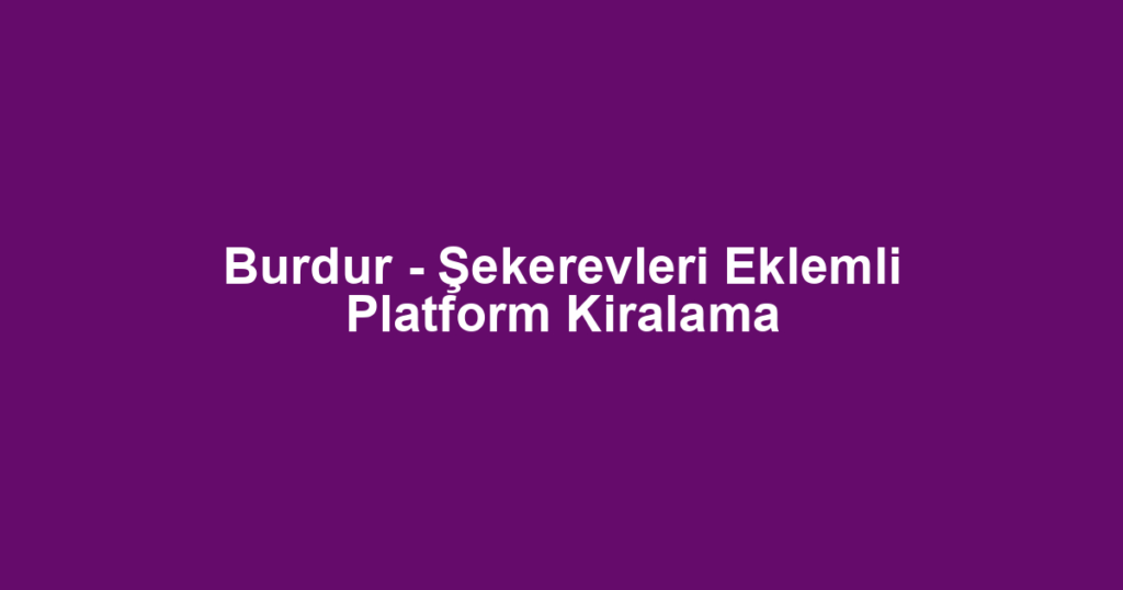 Burdur - Şekerevleri Eklemli Platform Kiralama
