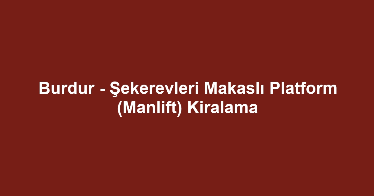 Burdur - Şekerevleri Makaslı Platform (Manlift) Kiralama