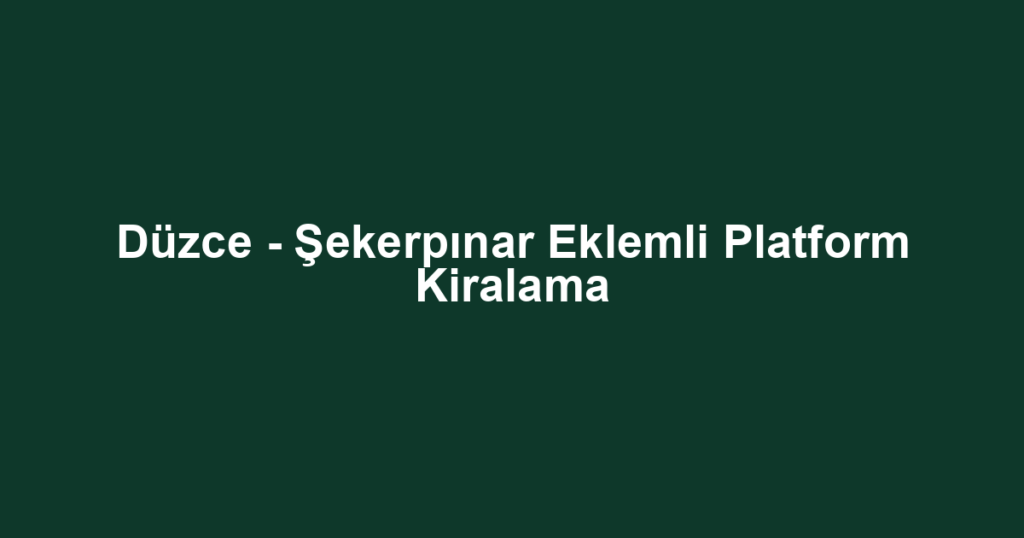 Düzce - Şekerpınar Eklemli Platform Kiralama