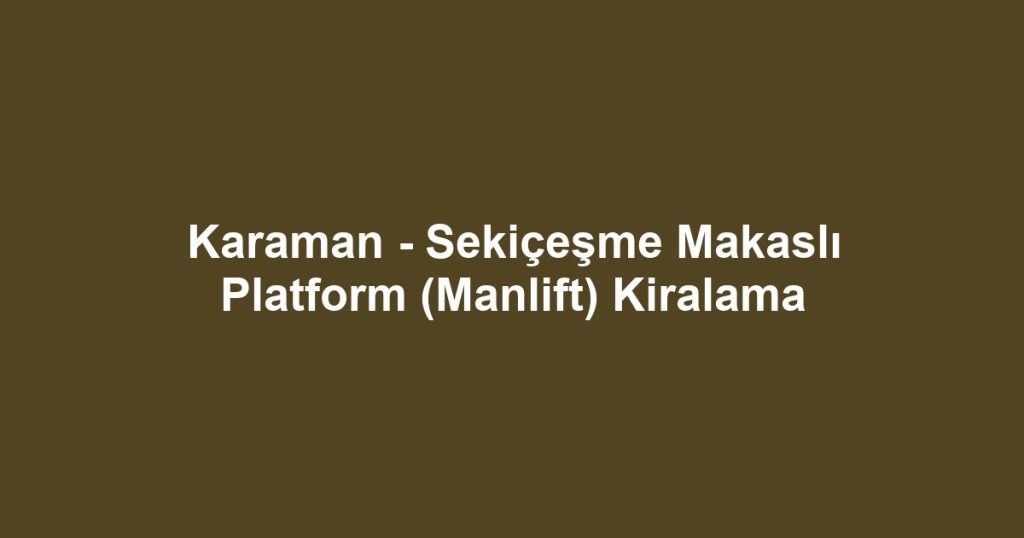 Karaman - Sekiçeşme Makaslı Platform (Manlift) Kiralama