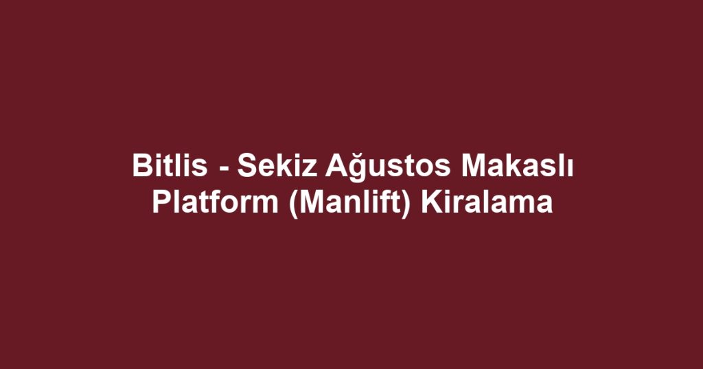 Bitlis - Sekiz Ağustos Makaslı Platform (Manlift) Kiralama