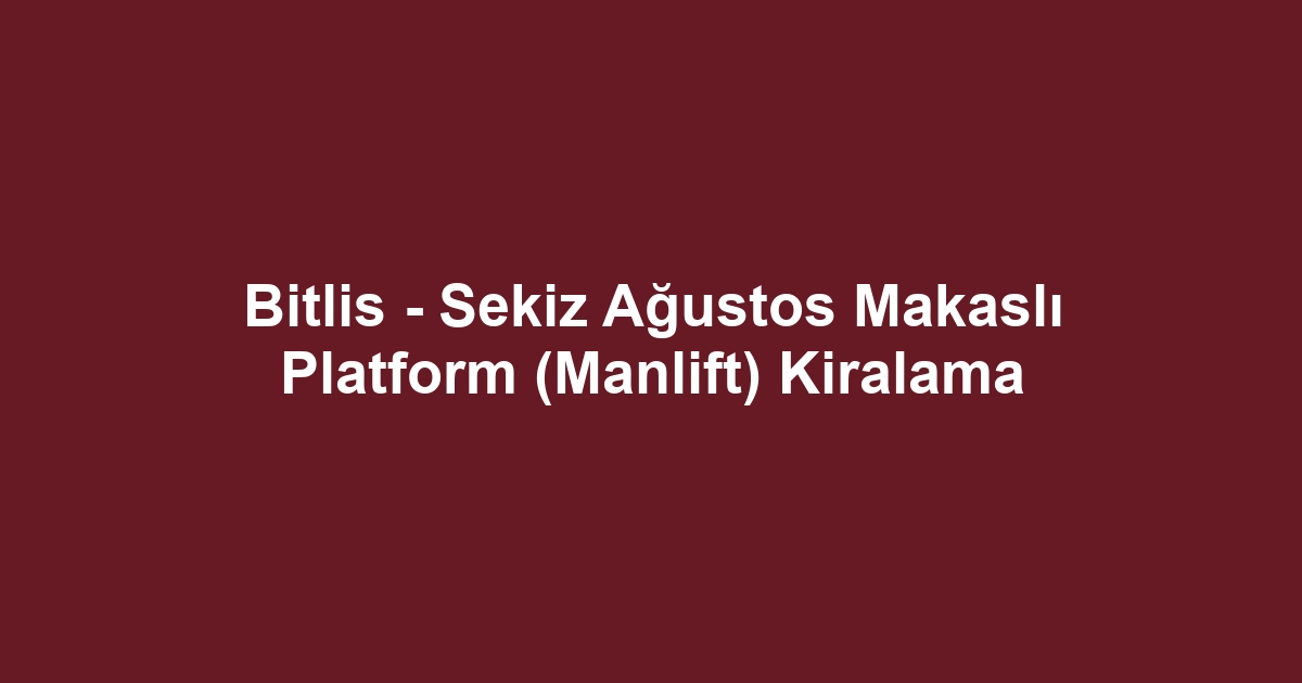 Bitlis - Sekiz Ağustos Makaslı Platform (Manlift) Kiralama