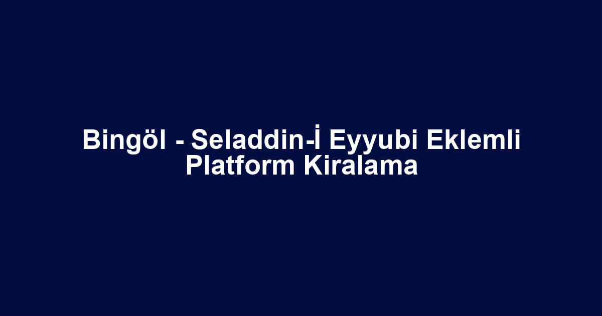 Bingöl - Seladdin-İ Eyyubi Eklemli Platform Kiralama