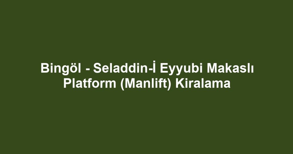 Bingöl - Seladdin-İ Eyyubi Makaslı Platform (Manlift) Kiralama