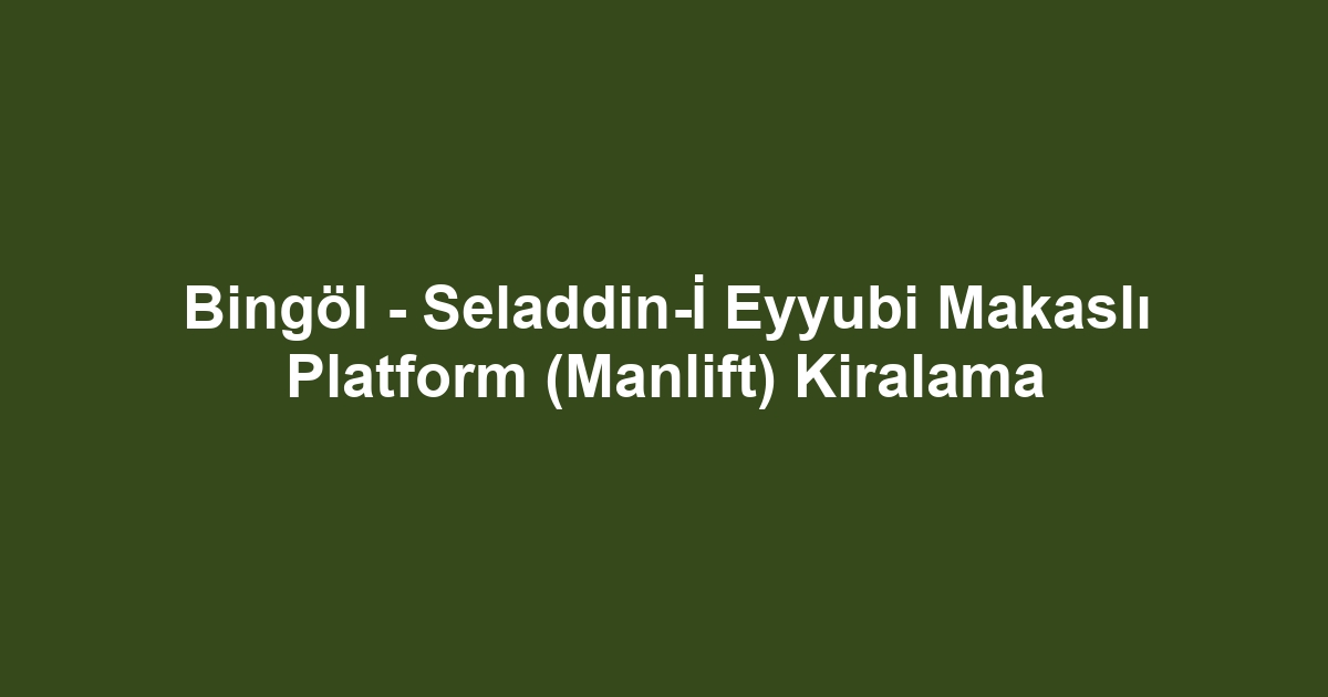 Bingöl - Seladdin-İ Eyyubi Makaslı Platform (Manlift) Kiralama