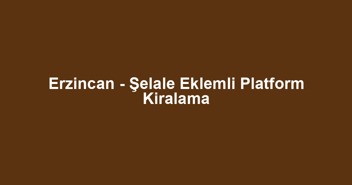 Erzincan - Şelale Eklemli Platform Kiralama