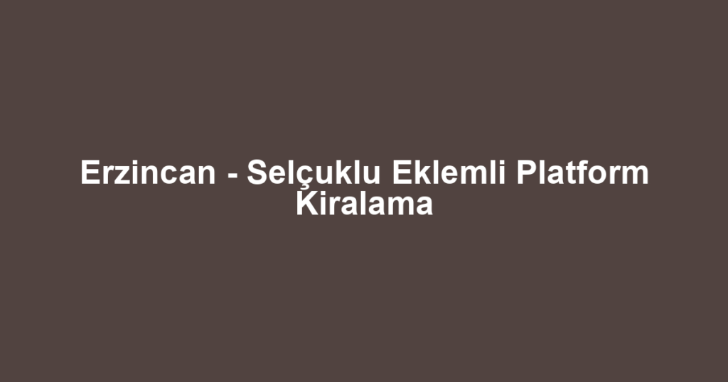Erzincan - Selçuklu Eklemli Platform Kiralama