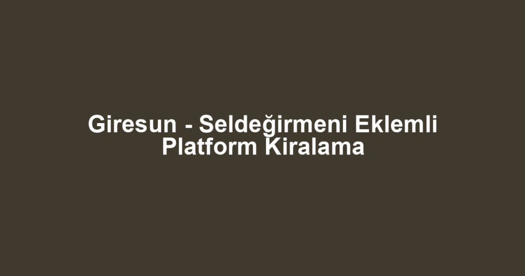 Giresun - Seldeğirmeni Eklemli Platform Kiralama