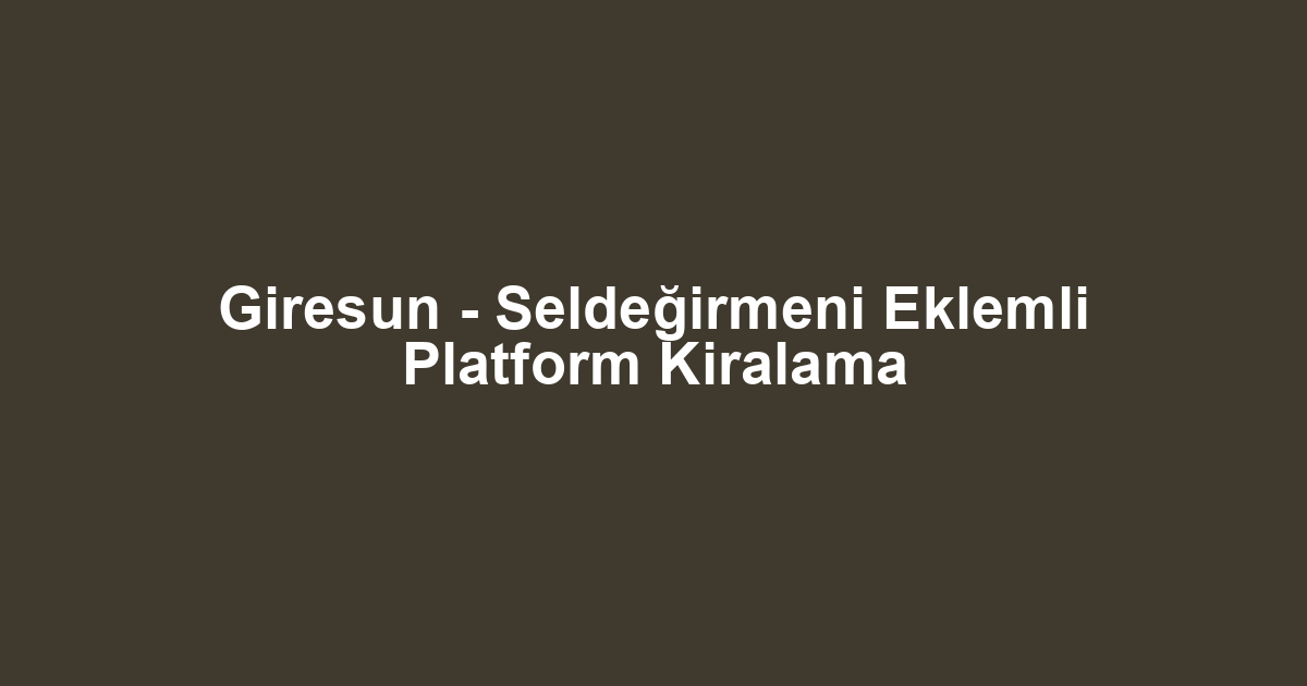 Giresun - Seldeğirmeni Eklemli Platform Kiralama