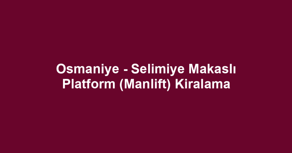 Osmaniye - Selimiye Makaslı Platform (Manlift) Kiralama