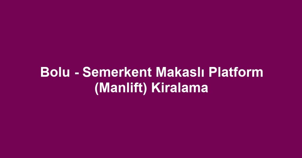 Bolu - Semerkent Makaslı Platform (Manlift) Kiralama