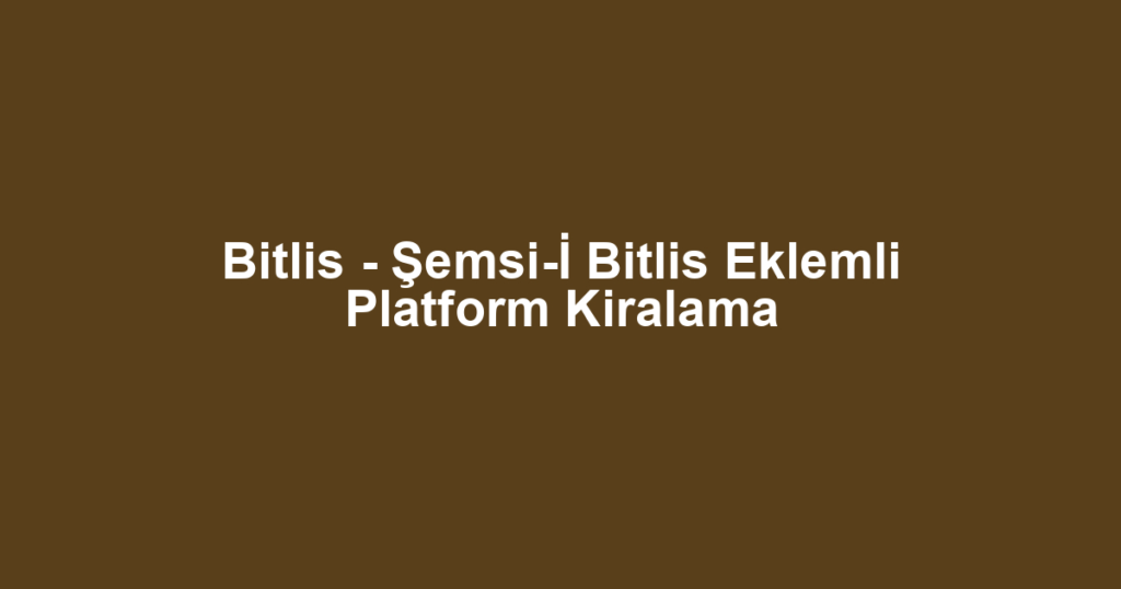 Bitlis - Şemsi-İ Bitlis Eklemli Platform Kiralama