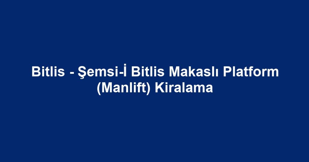 Bitlis - Şemsi-İ Bitlis Makaslı Platform (Manlift) Kiralama