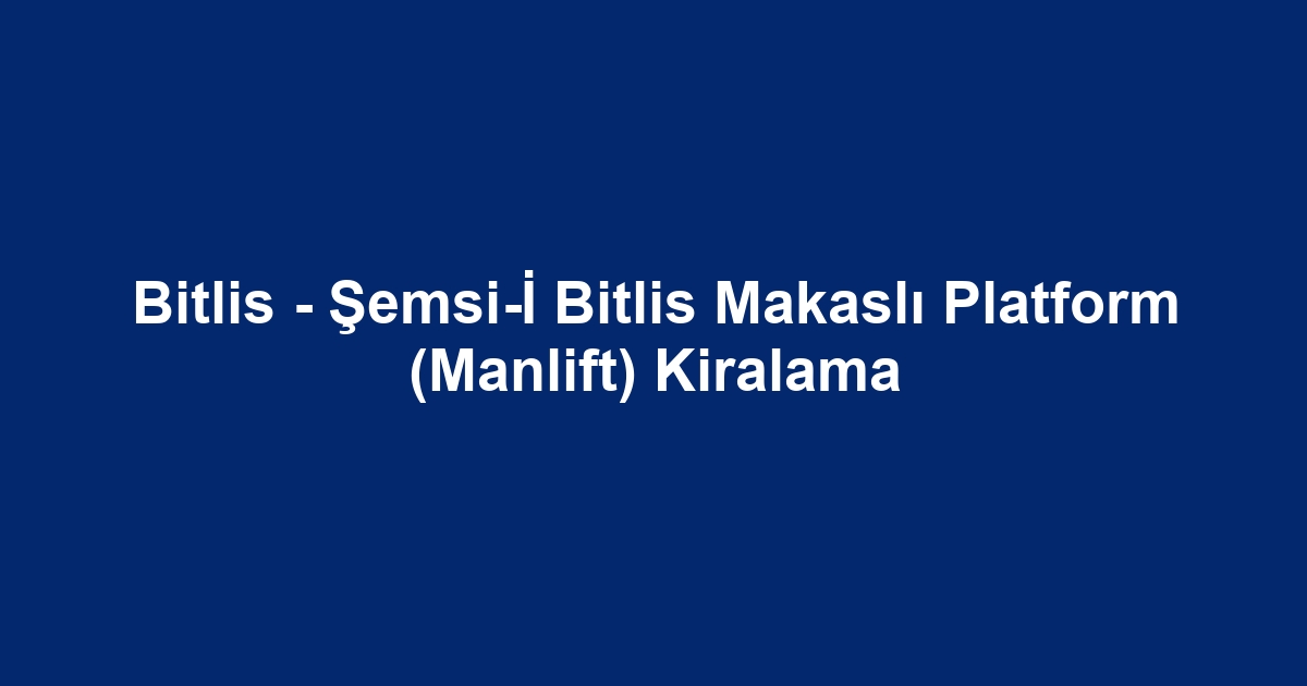 Bitlis - Şemsi-İ Bitlis Makaslı Platform (Manlift) Kiralama